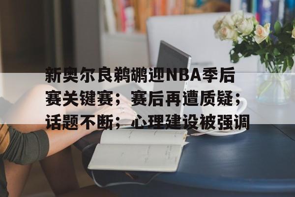 包含新奥尔良鹈鹕迎NBA季后赛关键赛；赛后再遭质疑；话题不断；心理建设被强调的词条