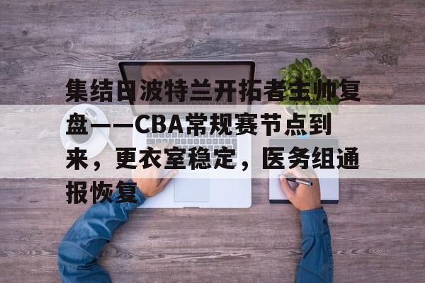 集结日波特兰开拓者主帅复盘——CBA常规赛节点到来，更衣室稳定，医务组通报恢复的简单介绍